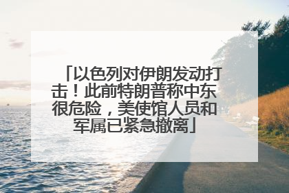 以色列对伊朗发动打击！此前特朗普称中东很危险，美使馆人员和军属已紧急撤离
