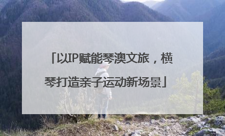 以IP赋能琴澳文旅，横琴打造亲子运动新场景