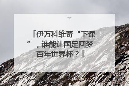 伊万科维奇“下课”，谁能让国足圆梦百年世界杯？