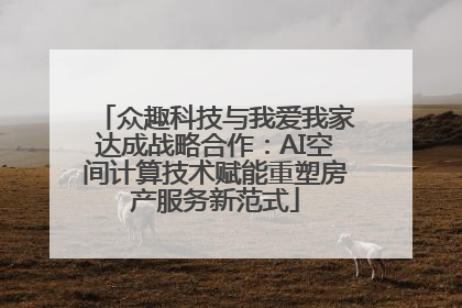 众趣科技与我爱我家达成战略合作：AI空间计算技术赋能重塑房产服务新范式