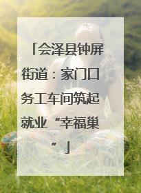 会泽县钟屏街道：家门口务工车间筑起就业“幸福巢”