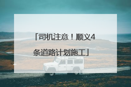 司机注意！顺义4条道路计划施工