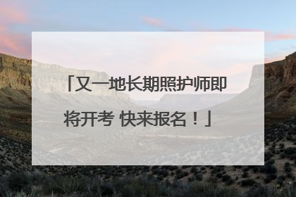 又一地长期照护师即将开考 快来报名！