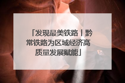 发现最美铁路丨黔常铁路为区域经济高质量发展赋能