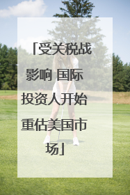 受关税战影响 国际投资人开始重估美国市场
