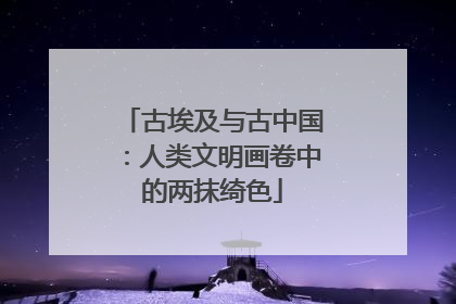 古埃及与古中国：人类文明画卷中的两抹绮色