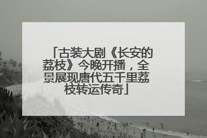 古装大剧《长安的荔枝》今晚开播，全景展现唐代五千里荔枝转运传奇