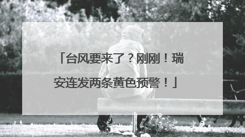 台风要来了？刚刚！瑞安连发两条黄色预警！