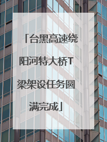 台黑高速绕阳河特大桥T梁架设任务圆满完成