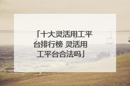 十大灵活用工平台排行榜 灵活用工平台合法吗