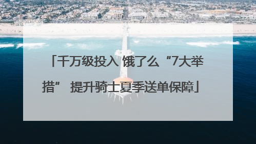 千万级投入 饿了么“7大举措” 提升骑士夏季送单保障