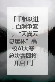 千帆跃进，百舸争流，“天翼云息壤杯”高校AI大赛总决赛即将开启！