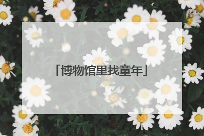博物馆里找童年