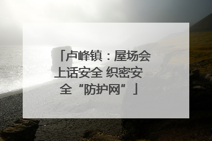 卢峰镇：屋场会上话安全 织密安全“防护网”