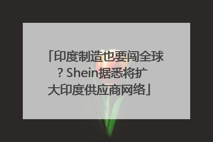 印度制造也要闯全球？Shein据悉将扩大印度供应商网络