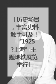 历史场景，丰富史料触手可及！“1925?上海”主题地铁展览举行