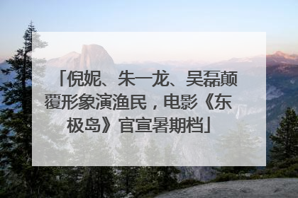倪妮、朱一龙、吴磊颠覆形象演渔民，电影《东极岛》官宣暑期档