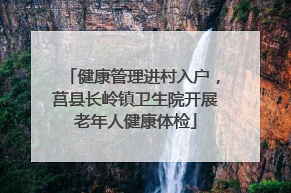 健康管理进村入户，莒县长岭镇卫生院开展老年人健康体检