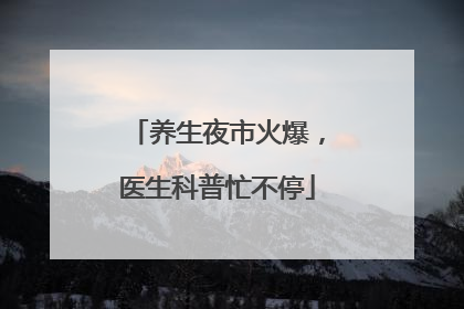 养生夜市火爆，医生科普忙不停