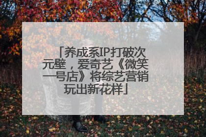 养成系IP打破次元壁，爱奇艺《微笑一号店》将综艺营销玩出新花样
