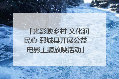 光影映乡村 文化润民心 郓城县开展公益电影主题放映活动