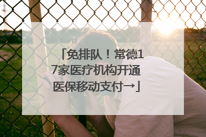 免排队！常德17家医疗机构开通医保移动支付→