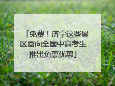 免费！济宁这些景区面向全国中高考生推出免票优惠