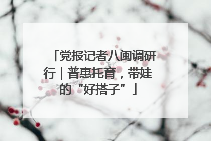 党报记者八闽调研行｜普惠托育，带娃的“好搭子”