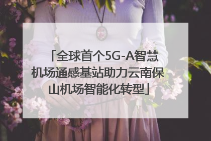 全球首个5G-A智慧机场通感基站助力云南保山机场智能化转型