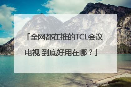 全网都在推的TCL会议电视 到底好用在哪？