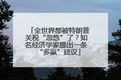 全世界都被特朗普关税“忽悠”了？知名经济学家提出一条“多赢”建议