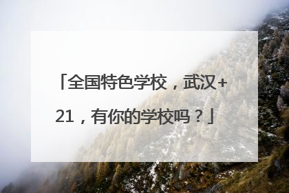全国特色学校，武汉+21，有你的学校吗？