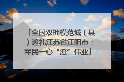 全国双拥模范城（县）巡礼江苏省江阴市：军民一心“澄”伟业