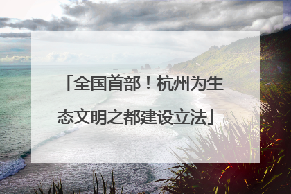 全国首部！杭州为生态文明之都建设立法