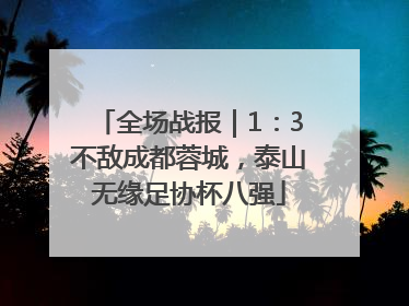全场战报｜1：3不敌成都蓉城，泰山无缘足协杯八强