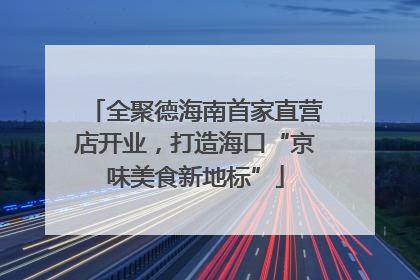 全聚德海南首家直营店开业，打造海口“京味美食新地标”