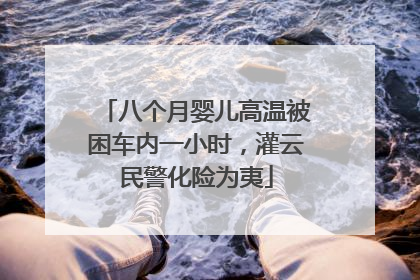 八个月婴儿高温被困车内一小时，灌云民警化险为夷