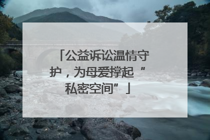 公益诉讼温情守护，为母爱撑起“私密空间”