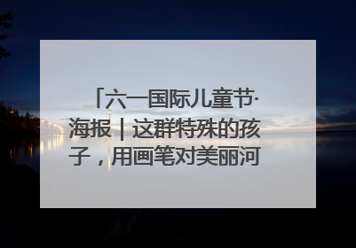 六一国际儿童节·海报｜这群特殊的孩子，用画笔对美丽河北深情告白