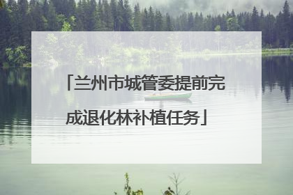 兰州市城管委提前完成退化林补植任务