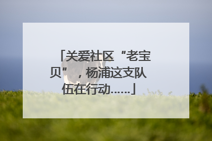 关爱社区“老宝贝”,杨浦这支队伍在行动……