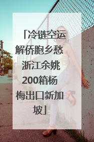冷链空运解侨胞乡愁 浙江余姚200箱杨梅出口新加坡
