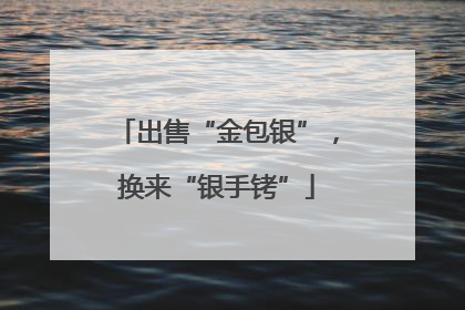 出售“金包银”，换来“银手铐”