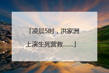 凌晨5时，洪家洲上演生死营救……