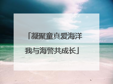 凝聚童真爱海洋 我与海警共成长