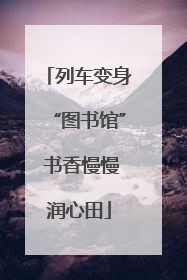 列车变身“图书馆” 书香慢慢润心田