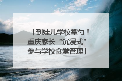 到娃儿学校掌勺！重庆家长“沉浸式”参与学校食堂管理