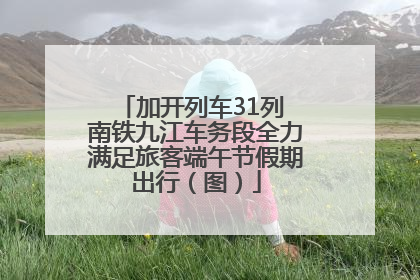 加开列车31列 南铁九江车务段全力满足旅客端午节假期出行（图）