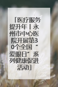 医疗服务提升年丨永州市中心医院开展第30个全国“爱眼日”系列健康促进活动