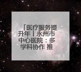 医疗服务提升年丨永州市中心医院：多学科协作 推动帕金森病诊疗迈向新高度